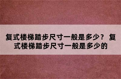 复式楼梯踏步尺寸一般是多少？ 复式楼梯踏步尺寸一般是多少的